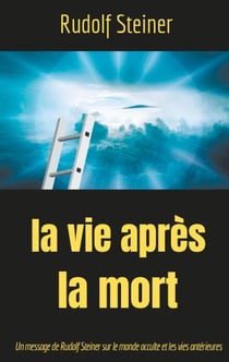 La vie apres la mort : un message de Rudolf Steiner sur le monde occulte et les vies antérieures