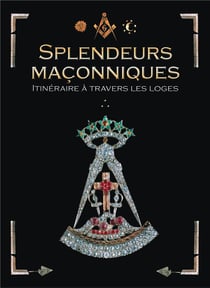 Splendeurs maçonniques - itinéraire à travers les loges