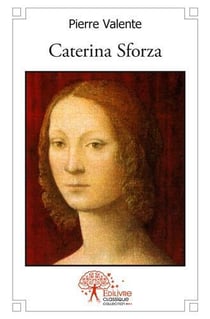 Caterina sforza - ou le destin exceptionnel d une grande dame de la renaissance