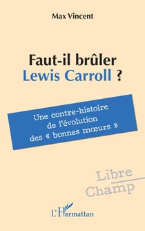 Faut-il brûler Lewis Carroll ? : Une contre-histoire de l'évolution des « bonnes moeurs »