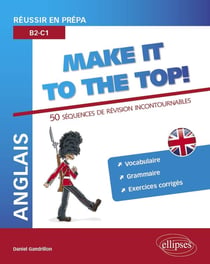 Anglais - Réussir en prépa - Make it to the top! : 50 séquences de révision incontournables - Vocabulaire, grammaire, exercices corrigés (B2-C1)