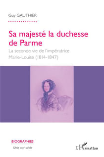 Sa majesté la duchesse de Parme - la seconde vie de l'impératrice Marie-Louise (1814-1847)