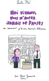 Moi vivant, vous n'aurez jamais de pauses - ou comment j'ai cru devenir libraire