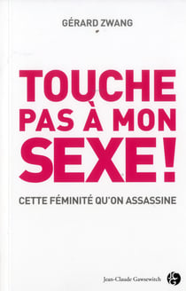 Touche pas à mon sexe - pour en finir avec les massacreurs de l'intimité féminine