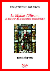 Les symboles maçonniques Tome 77 : le mythe d'Hiram, fondateur de la maîtrise maçonnique