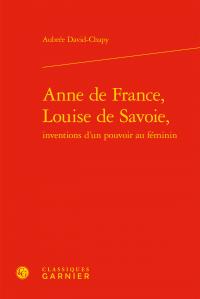 Anne de france, louise de savoie - inventions d'un pouvoir au féminin