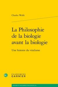 La philosophie de la biologie avant la biologie - une histoire du vitalisme