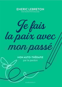 Je fais la paix avec mon passé : 7 consultations pour pardonner et se pardonner