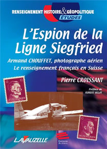 L' Espion de la ligne Siegfried : Armand Chouffet, photographe aérien. Le renseignement français en Suisse