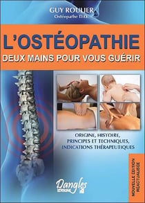 L'ostéopathie - deux mains pour vous guérir - origine, histoire, principes et techniques, indications thérapeutiques (édition 2010)
