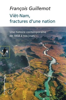 Viêt-Nam, fractures d'une nation - une histoire contemporaine de 1858 à nos jours