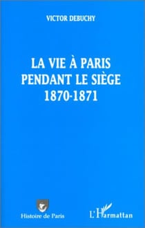 LA VIE A PARIS PENDANT LE SIEGE 1870-1871