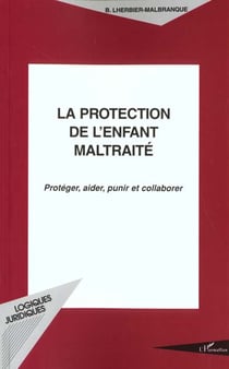 La protection de l'enfant maltraité - protéger, aider, punir et collaborer