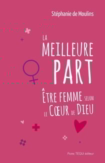 La meilleur part : Être femme selon le coeur de Dieu