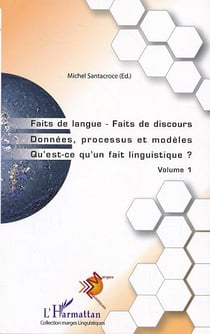 Faits de langue Faits de discours : Donnée, processus et modèles. Qu'est-ce qu'un fait linguistique? - Volume 1