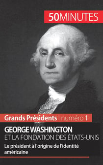 George Washington et la fondation des États-Unis : le président à l'origine de l'identité américaine