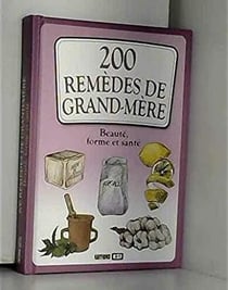 200 remedes de grand mere, beaute, forme et sante