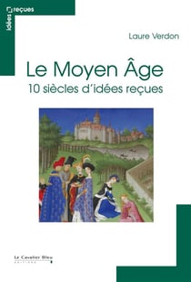 Le Moyen Age - 10 siècles d'idées reçues