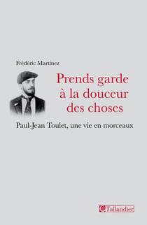 Prends garde a la douceur des choses - paul-jean toulet une vie en morceaux