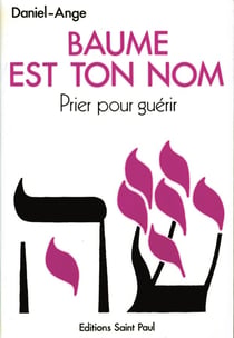 Baume est ton nom - prier pour guérir : vers un ministere de guérison au nom de jesus