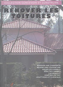 Renover les toitures - charpente, couverture, isolation des combles, lambris, lucarnes et fenetres,