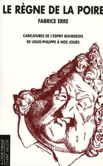 Le regne de la poire - caricatures de l'esprit bourgeois de Louis-Philippe à nos jours