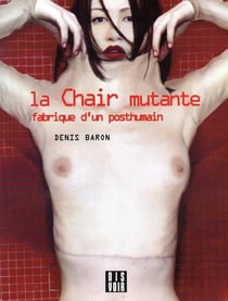 La chair mutante - fabrique d'un posthumain