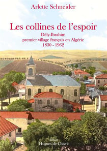 Les collines de l'espoir - Dély-Ibrahim, premier village français en Algérie 1830-1962