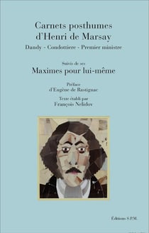 Carnets posthumes d'Henri de Marsay - dandy, condottiere, premier ministre - maximes pour lui-même