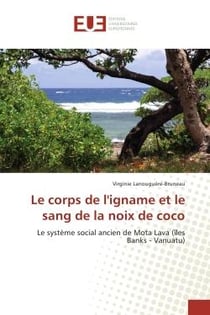 Le corps de l'igname et le sang de la noix de coco : Le systeme social ancien de Mota Lava (îles Banks - Vanuatu)