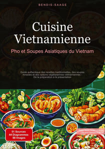 Cuisine Vietnamienne: Pho et Soupes Asiatiques du Vietnam : Guide authentique des recettes traditionnelles, des soupes miracles et des options végétariennes vietnamiennes - De la préparation à la présentation