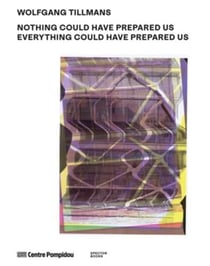 Wolfgang Tillmans : Nothing Could Have Prepared Us - Everything Could Have Prepared Us