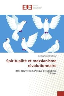 Spiritualite et messianisme revolutionnaire : Dans l'oeuvre romanesque de Ngugi wa Thiong'o