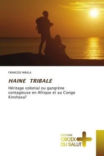 HAINE TRIBALE : Héritage colonial ou gangrène contagieuse en Afrique et au Congo Kinshasa?