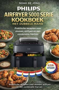 PHILIPS AIRFRYER 5000 SERIE KOOKBOEK MET DUBBELE MAND : Praktische recepten voor stomen, airfryen en een combinatie hiervan