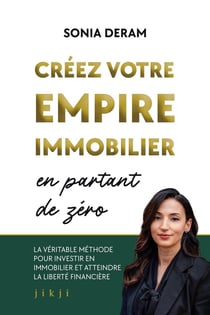 Créez votre empire immobilier en partant de zéro : La véritable méthode pour investir en immobilier et atteindre la liberté financière