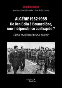 Algérie 1962-1965 - De Ben Bella à Boumediène, une indépendance confisquée ? : Enjeux et alliances pour le pouvoir