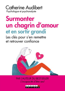 Guérir d'un chagrin d'amour et en sortir grandi - les clés pour s'en remettre et retrouver confiance