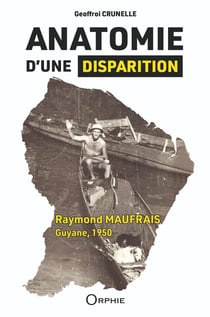 Anatomie d'une disparition : Raymond Maufrais, Guyane, 1950