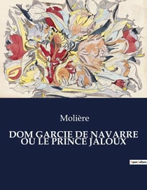 DOM GARCIE DE NAVARRE OU LE PRINCE JALOUX : Une exploration des tourments de la jalousie et des intrigues amoureuses à la cour de Navarre.