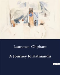 A Journey to Katmandu : Exploring the Enigmatic Kingdom of Nepal: A 19th Century Expedition
