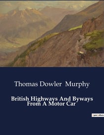British Highways And Byways From A Motor Car : Exploring Britain's Historic Routes and Landscapes by Motor Car