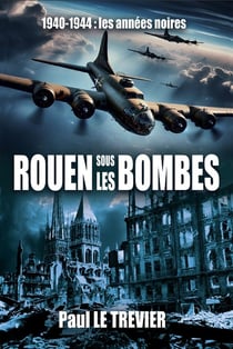 Rouen sous les bombes : 1940-1944 : les années noires
