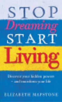 Stop Dreaming, Start Living - Discover your hidden powers - and transform your life
