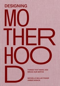 Designing motherhood : things that make and break our births