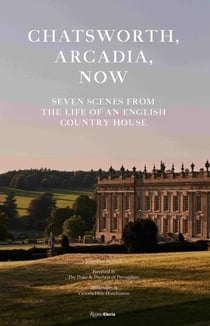 Chatsworth, arcadia now seven scenes from the life of an english country house