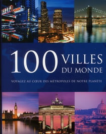 100 villes du monde - voyagez au coeur des métropoles de notre planète