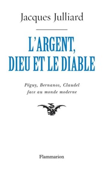 L'argent, dieu et le diable - péguy, bernanos, claudel face au monde moderne