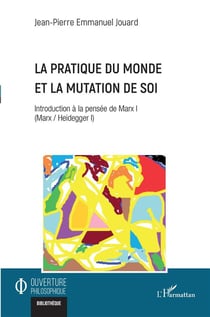 La pratique du monde et la mutation de soi : introduction à la pensée de Marx I (Marx / Heidegger i)