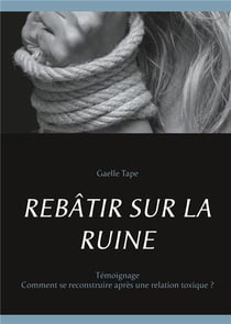 Rebâtir sur la ruine - comment se reconstruire après une relation toxique ?
